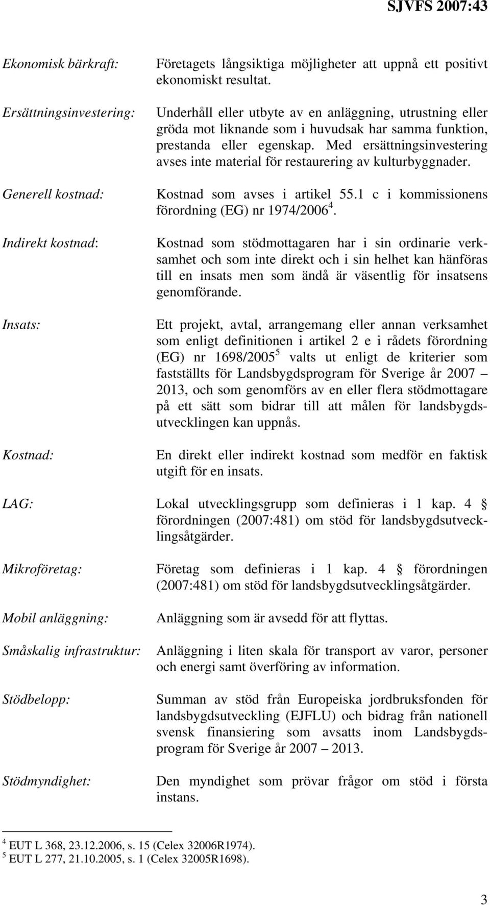 Med ersättningsinvestering avses inte material för restaurering av kulturbyggnader. Kostnad som avses i artikel 55.1 c i kommissionens förordning (EG) nr 1974/2006 4.