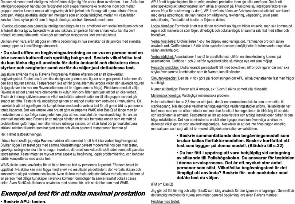 principer. Många asiatiska länder ser intelligens som en social färdighet, medan vi i västvärlden kanske främst syftar på IQ som är logisk förmåga, abstrakt tänkande med mera.