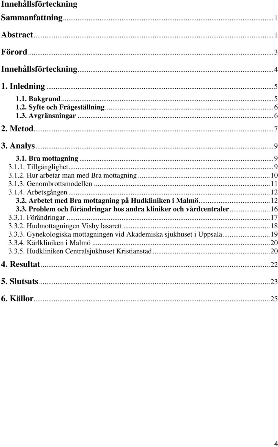 ..12 3.3. Problem och förändringar hos andra kliniker och vårdcentraler...16 3.3.1. Förändringar...17 3.3.2. Hudmottagningen Visby lasarett...18 3.3.3. Gynekologiska mottagningen vid Akademiska sjukhuset i Uppsala.