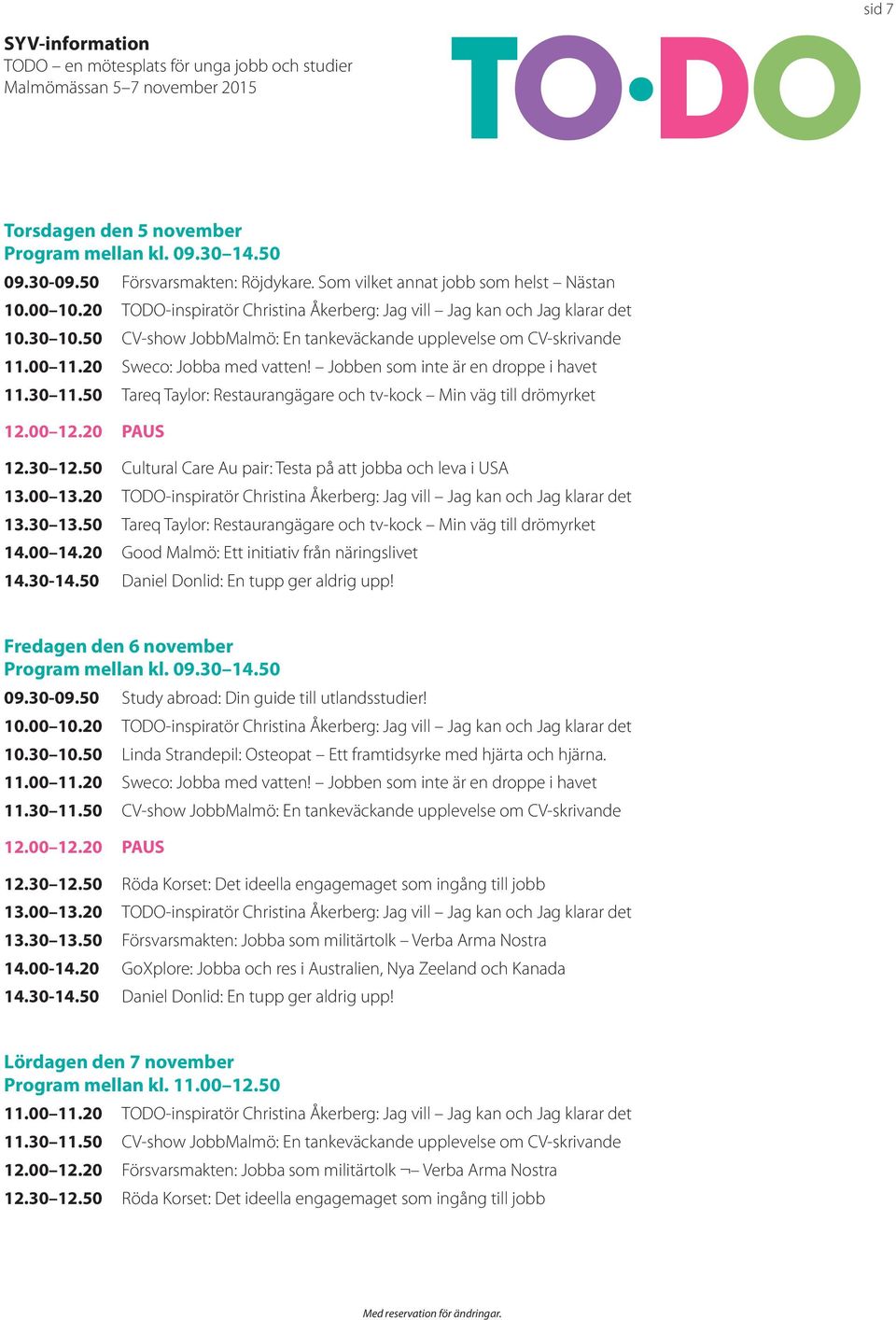 Jobben som inte är en droppe i havet 11.30 11.50 Tareq Taylor: Restaurangägare och tv-kock Min väg till drömyrket 12.00 12.20 PAUS 12.30 12.