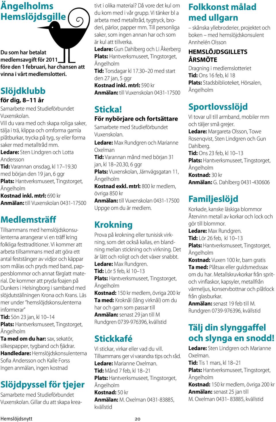 Ledare: Sten Lindgren och Lotta Andersson Tid: Varannan onsdag, kl 17 19.30 med början den 19 jan, 6 ggr Kostnad inkl.