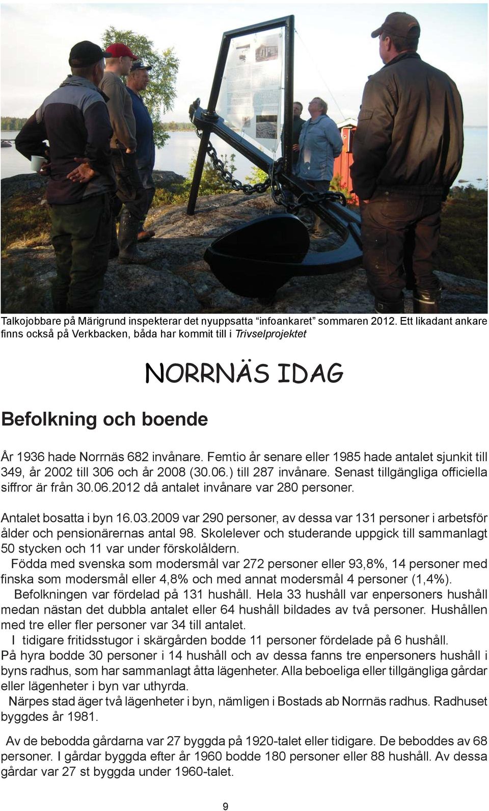 Femtio år senare eller 1985 hade antalet sjunkit till 349, år 2002 till 306 och år 2008 (30.06.) till 287 invånare. Senast tillgängliga officiella siffror är från 30.06.2012 då antalet invånare var 280 personer.