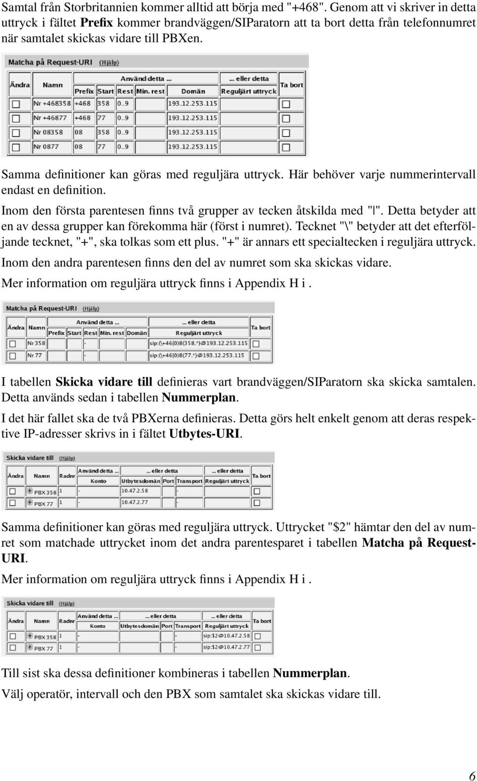 Samma definitioner kan göras med reguljära uttryck. Här behöver varje nummerintervall endast en definition. Inom den första parentesen finns två grupper av tecken åtskilda med " ".