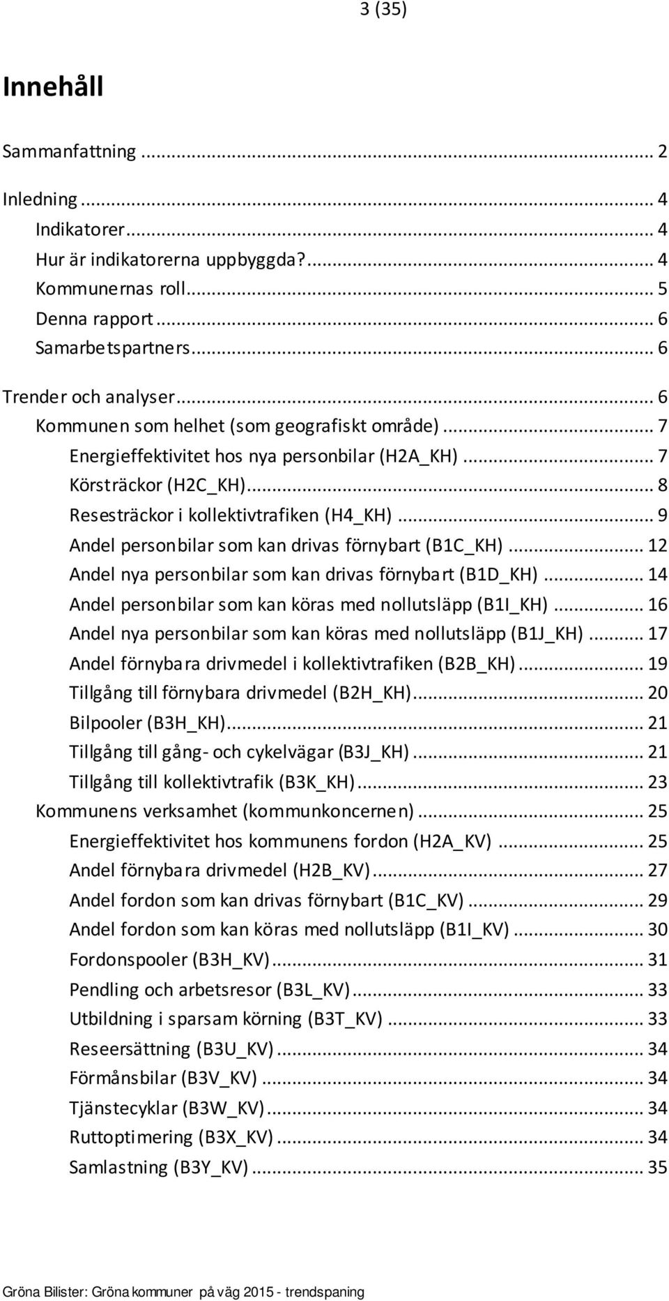 .. 9 Andel personbilar som kan drivas förnybart (B1C_KH)... 12 Andel nya personbilar som kan drivas förnybart (B1D_KH)... 14 Andel personbilar som kan köras med nollutsläpp (B1I_KH).