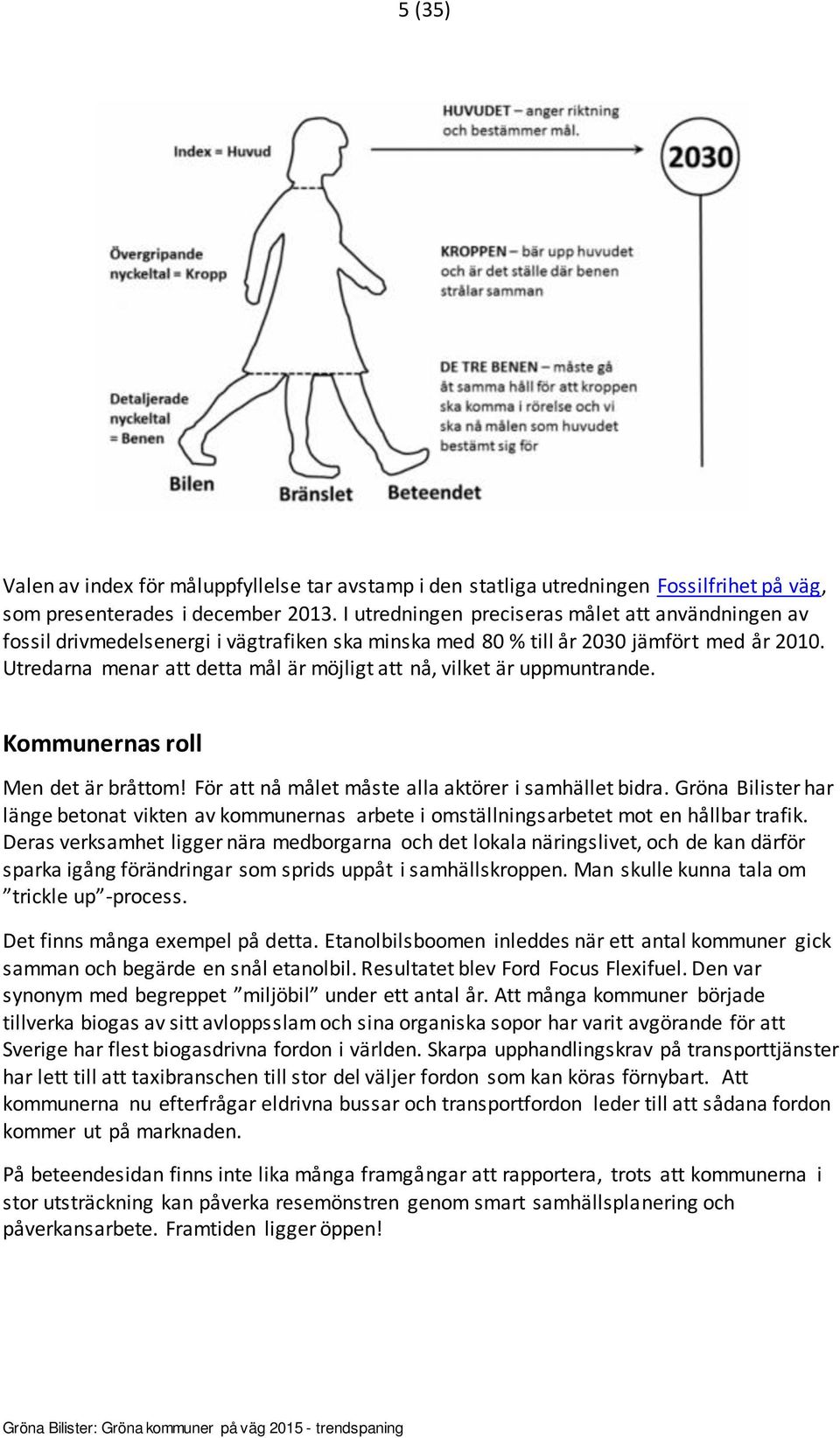 Utredarna menar att detta mål är möjligt att nå, vilket är uppmuntrande. Kommunernas roll Men det är bråttom! För att nå målet måste alla aktörer i samhället bidra.