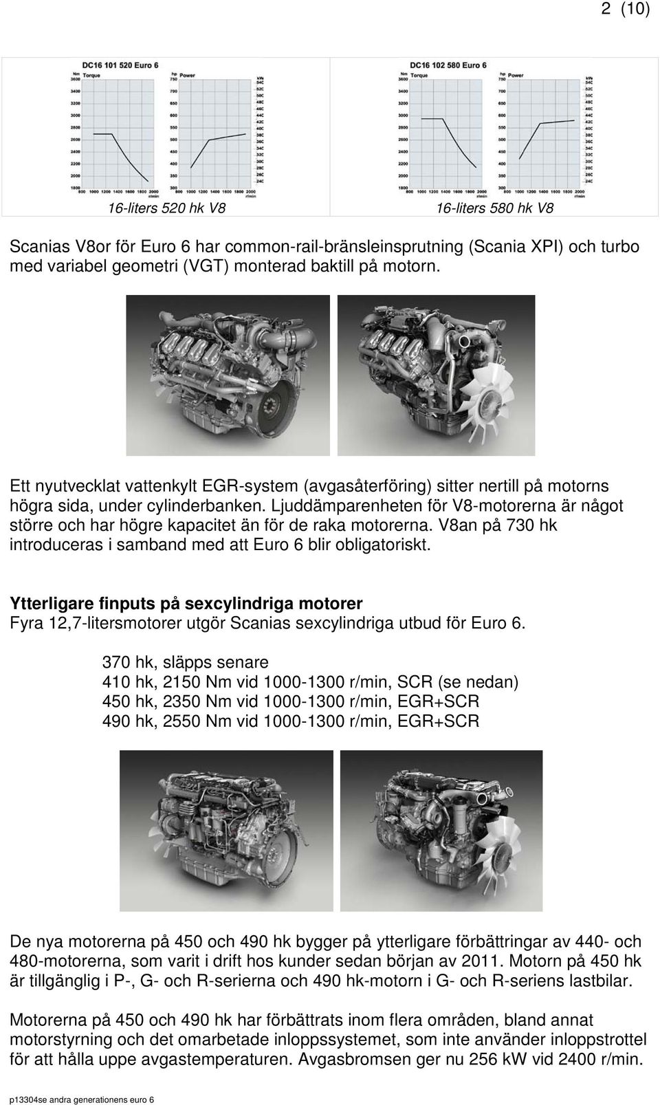 Ljuddämparenheten för V8-motorerna är något större och har högre kapacitet än för de raka motorerna. V8an på 730 hk introduceras i samband med att Euro 6 blir obligatoriskt.