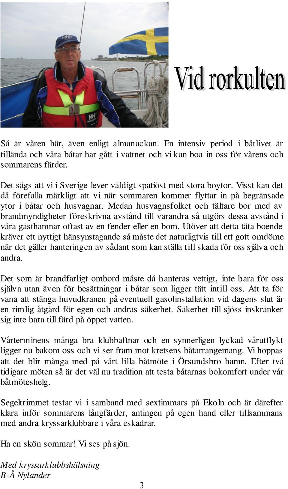 Medan husvagnsfolket och tältare bor med av brandmyndigheter föreskrivna avstånd till varandra så utgörs dessa avstånd i våra gästhamnar oftast av en fender eller en bom.