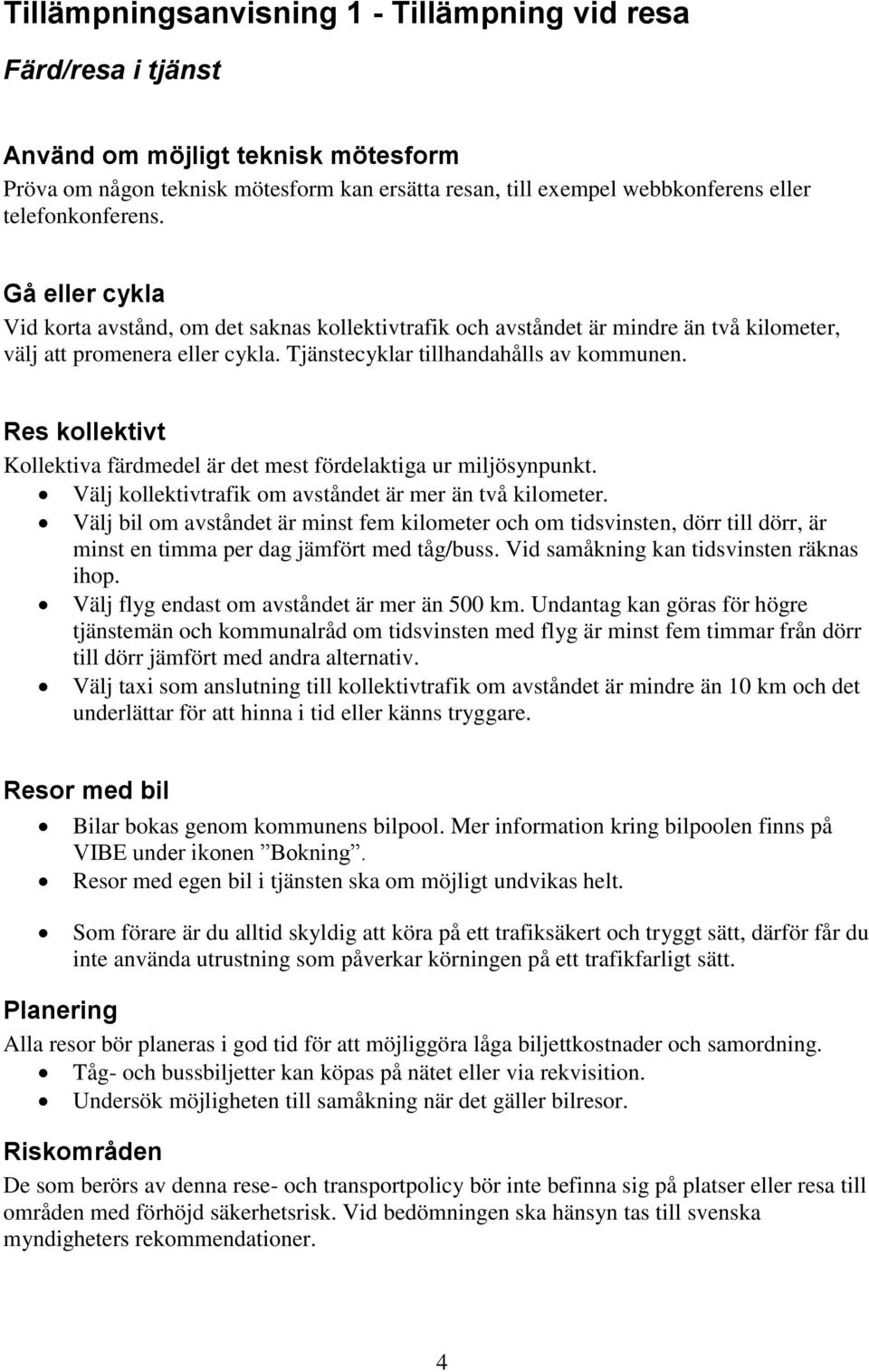 Res kollektivt Kollektiva färdmedel är det mest fördelaktiga ur miljösynpunkt. Välj kollektivtrafik om avståndet är mer än två kilometer.