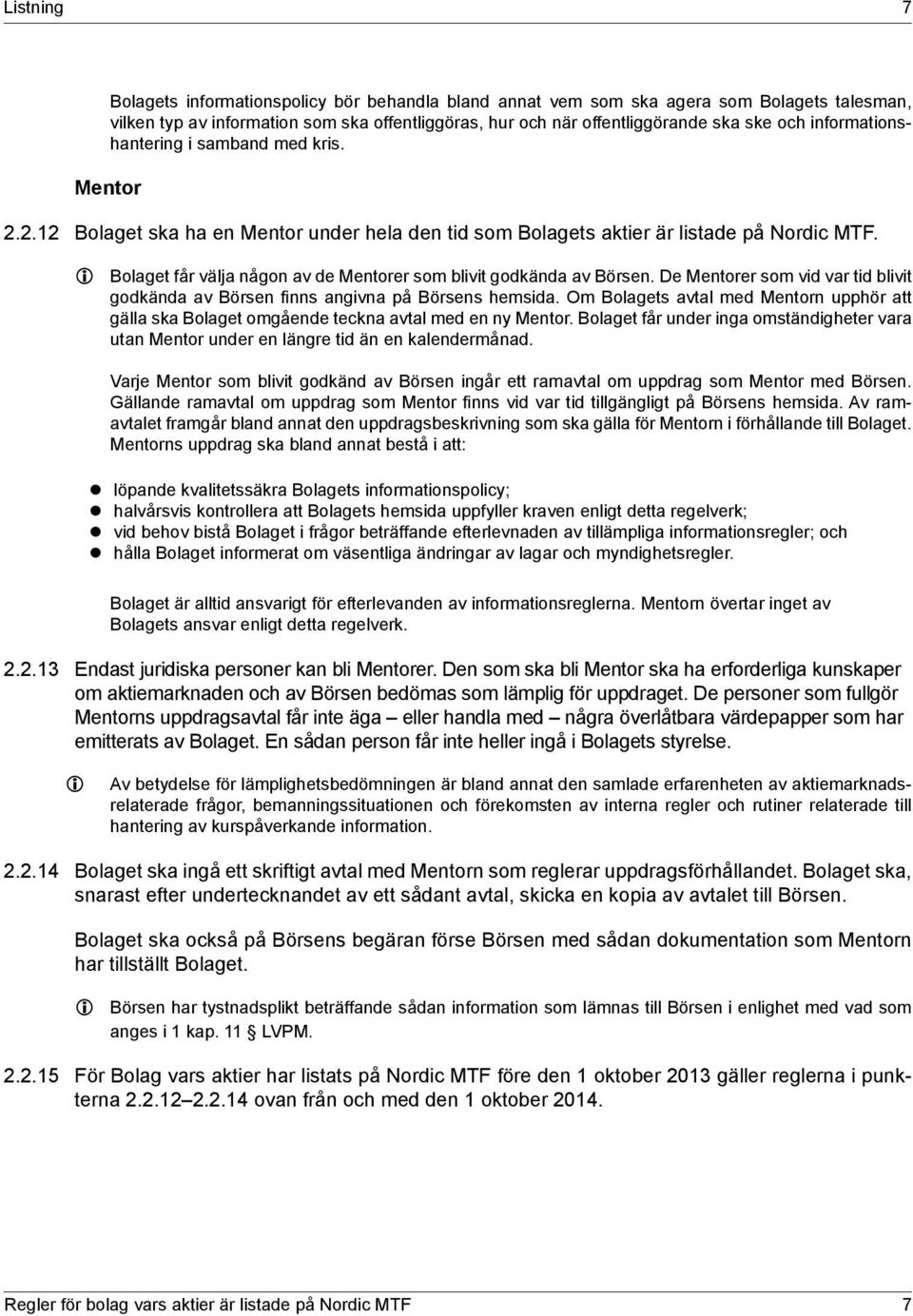 L L Bolaget får välja någon av de Mentorer som blivit godkända av Börsen. De Mentorer som vid var tid blivit godkända av Börsen finns angivna på Börsens hemsida.