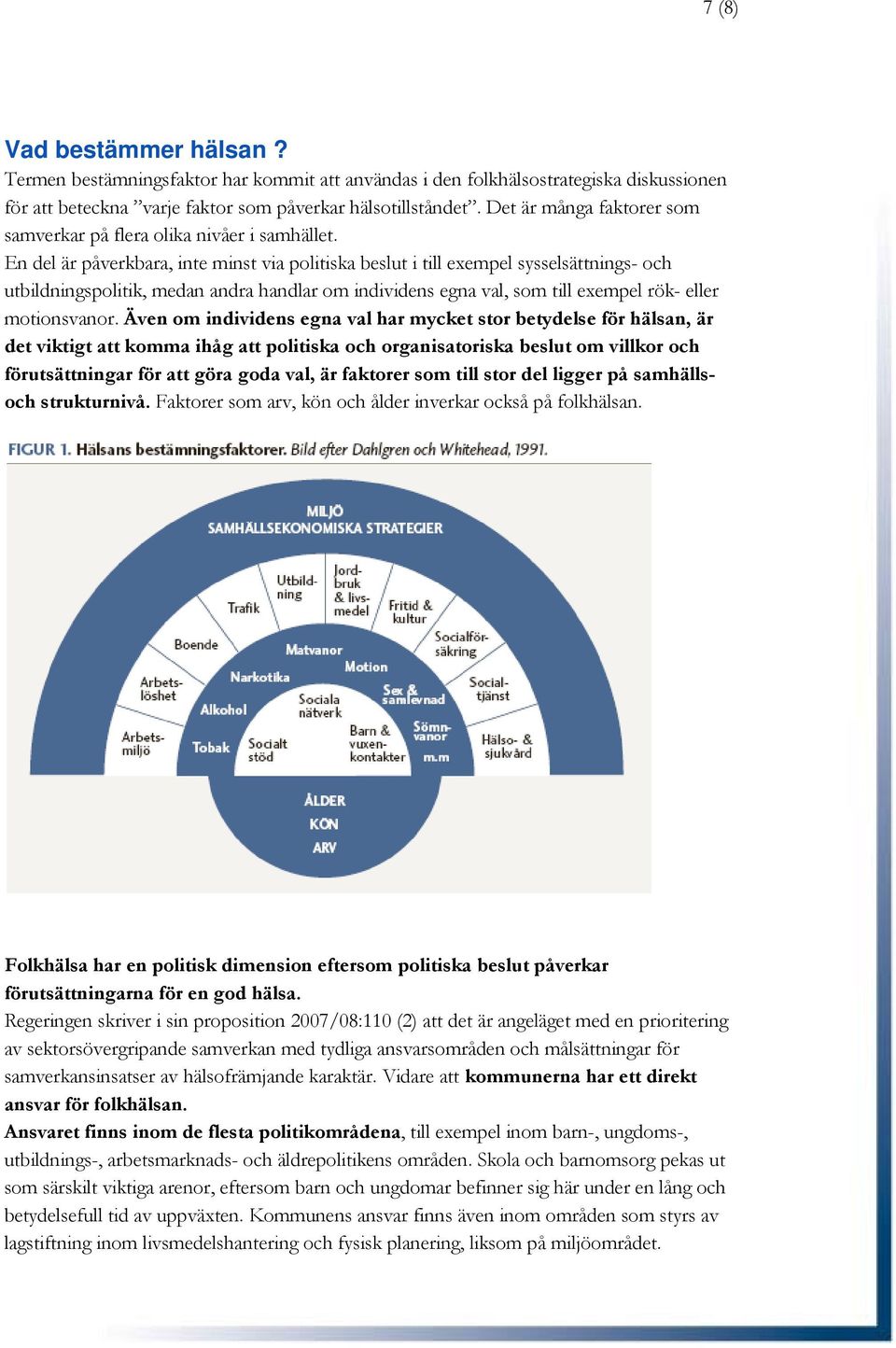 En del är påverkbara, inte minst via politiska beslut i till exempel sysselsättnings- och utbildningspolitik, medan andra handlar om individens egna val, som till exempel rök- eller motionsvanor.