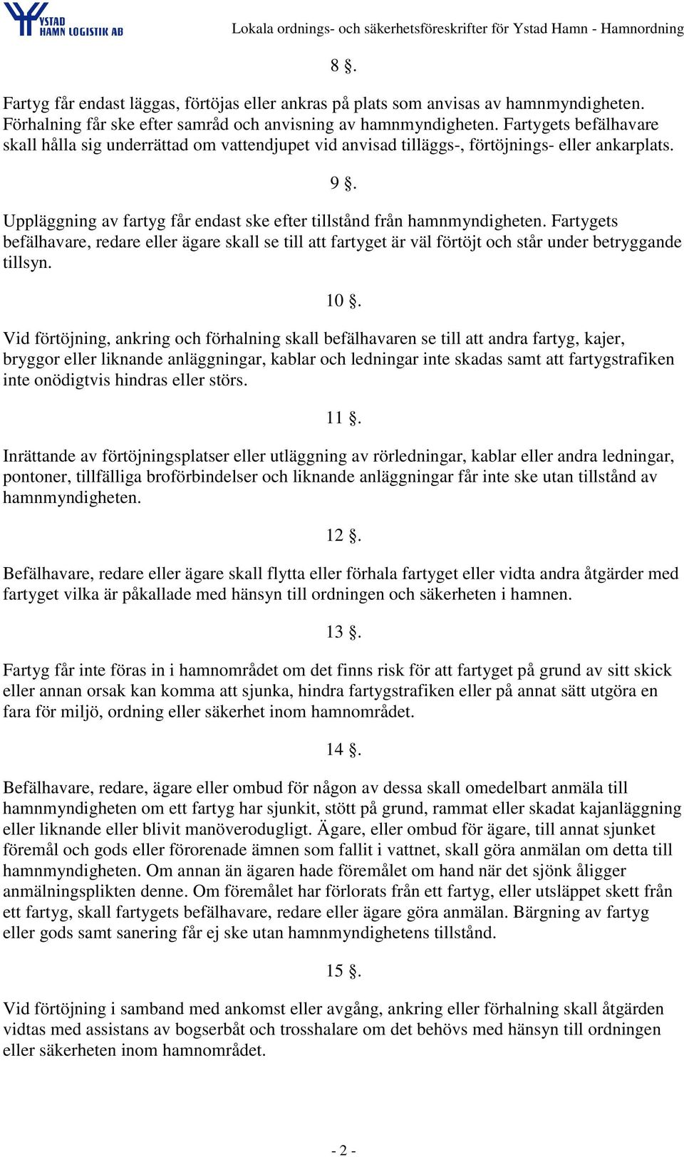 Fartygets befälhavare, redare eller ägare skall se till att fartyget är väl förtöjt och står under betryggande tillsyn. 10.