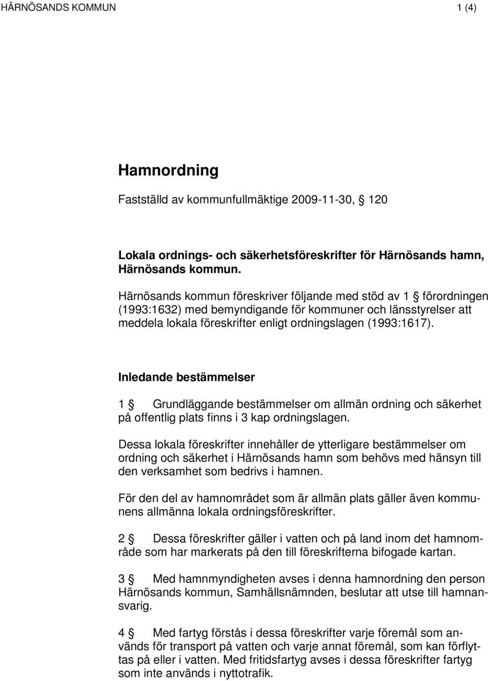 Inledande bestämmelser 1 Grundläggande bestämmelser om allmän ordning och säkerhet på offentlig plats finns i 3 kap ordningslagen.