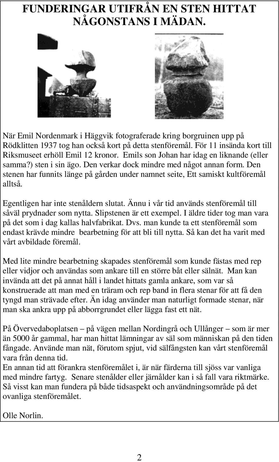 Den stenen har funnits länge på gården under namnet seite, Ett samiskt kultföremål alltså. Egentligen har inte stenåldern slutat. Ännu i vår tid används stenföremål till såväl prydnader som nytta.