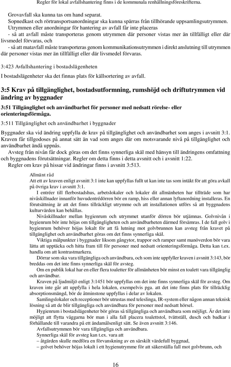 Utrymmen eller anordningar för hantering av avfall får inte placeras - så att avfall måste transporteras genom utrymmen där personer vistas mer än tillfälligt eller där livsmedel förvaras, och - så