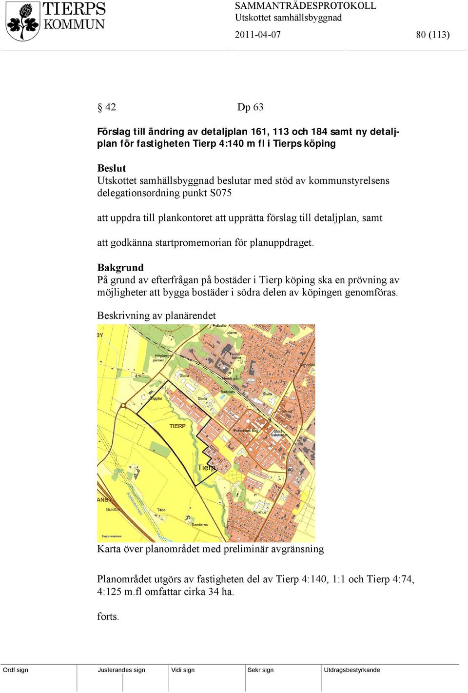 planuppdraget. Bakgrund På grund av efterfrågan på bostäder i Tierp köping ska en prövning av möjligheter att bygga bostäder i södra delen av köpingen genomföras.