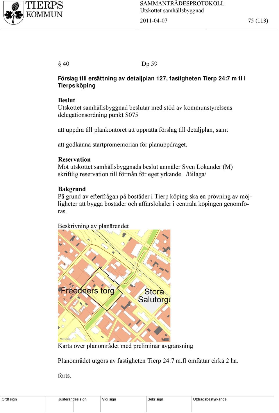 Reservation Mot utskottet samhällsbyggnads beslut anmäler Sven Lokander (M) skriftlig reservation till förmån för eget yrkande.