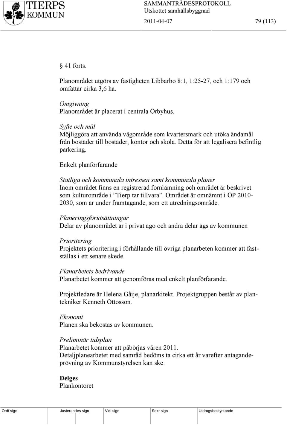 Enkelt planförfarande Statliga och kommunala intressen samt kommunala planer Inom området finns en registrerad fornlämning och området är beskrivet som kulturområde i Tierp tar tillvara.