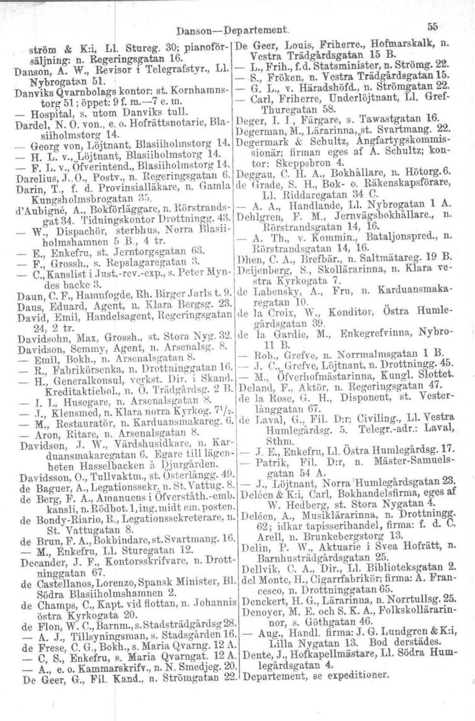 L., v. Häradshöfd., n. Strömgatan 22. torg 51; öppet: 9 f. m.-7 e. m. - Carl, Friherre, Underlöjtnant, Ll. Gref- _ Hospital, s. utom Danviks tull. Thuregatan 58. Dardel, N. O. von., e. o.