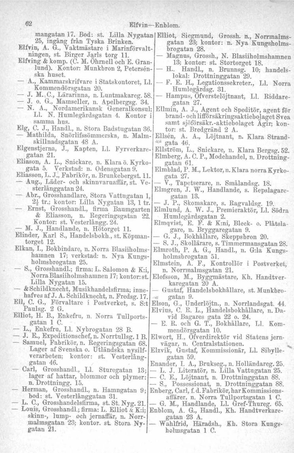 . Kontor: Munkbron 2, Petersen- - H.. Handl., n. Brunnsg, 10; handelsska huset. lokal: Drottninggatan 29. A., Kammarskrifvare i Statskontoret, L1, -- F. E. H., Legationssekreter., L1, Norra.