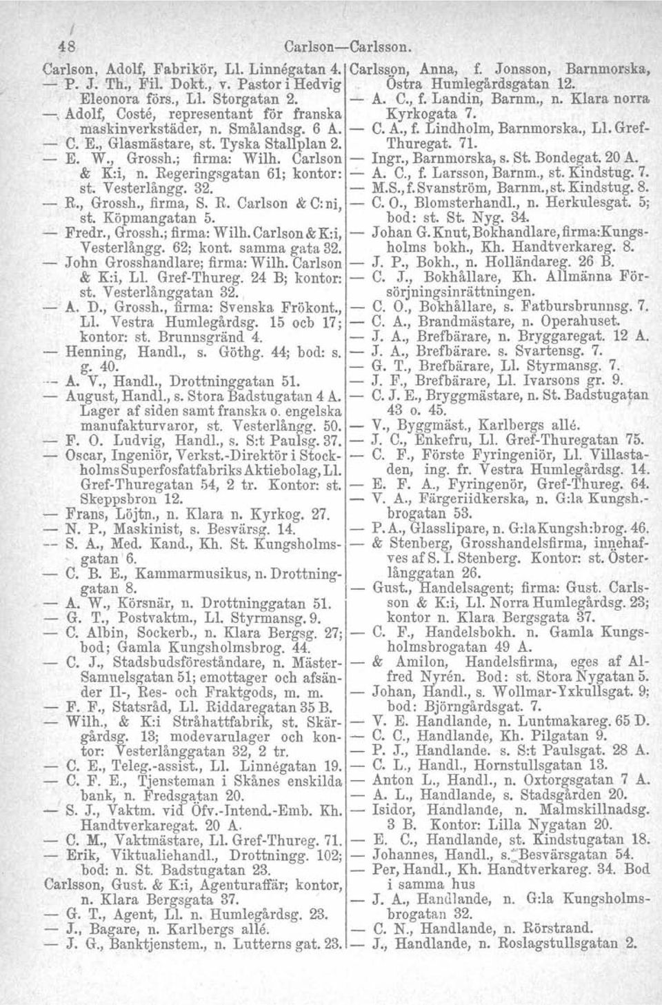 , Glasmästare, st. Tyska Stallplan 2. Thuregat. 71. - E. W., Grossh.; firma: Wilh. Carlson - Ingr., Barnmorska, s. St. Bondegat. 20 A. & K:i, n. Regeringsgatan 61; kontor: - A. C., f. Larsson, Barnm.