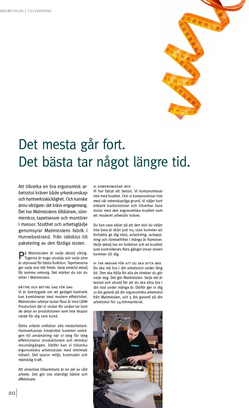 Stolthet och arbetsglädje genomsyrar Malmstolens fabrik i Hunnebostrand. Från idéskiss till paketering av den färdiga stolen. På Malmstolen är varje detalj viktig.