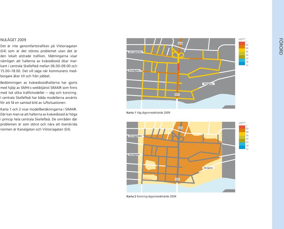 Järnvägsleden Kanalgatan E4 N µg/m 3 > 60 48 36 30 24 18 12 FÖRORD Bedömningen av kvävedioxidhalterna har gjorts med hjälp av SMHI:s webbtjänst SIMAIR som finns med två olika trafikmodeller väg och