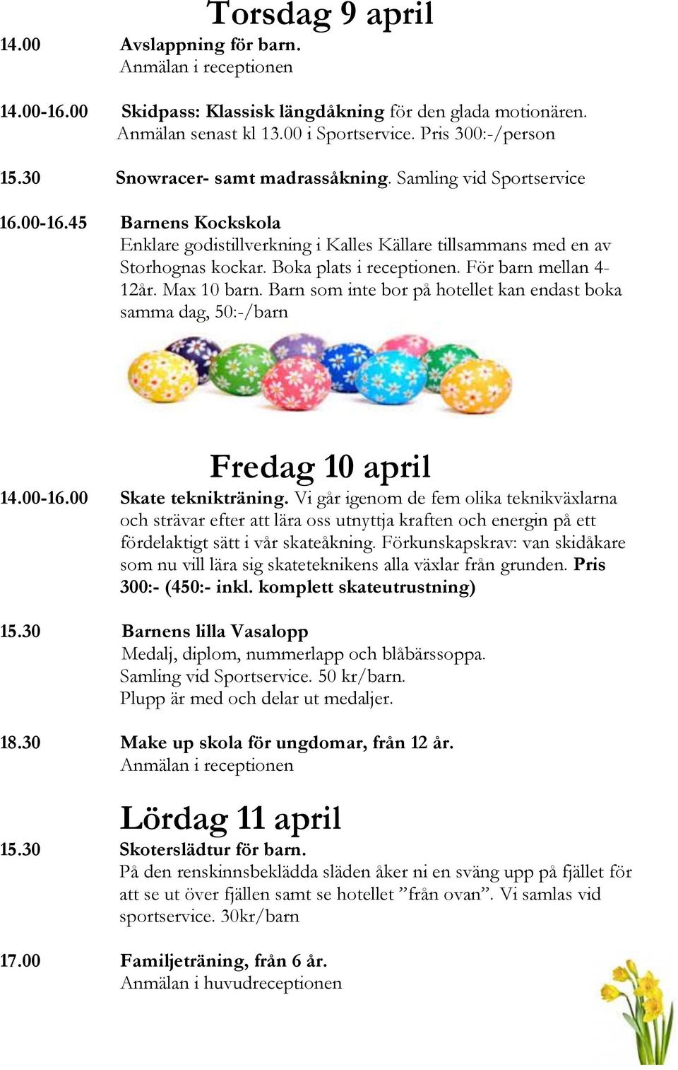 För barn mellan 4-12år. Max 10 barn. Barn som inte bor på hotellet kan endast boka samma dag, 50:-/barn Fredag 10 april 14.00-16.00 Skate teknikträning.