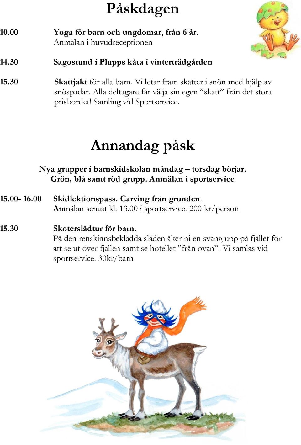 Annandag påsk Nya grupper i barnskidskolan måndag torsdag börjar. Grön, blå samt röd grupp. Anmälan i sportservice 15.00-16.00 Skidlektionspass. Carving från grunden.