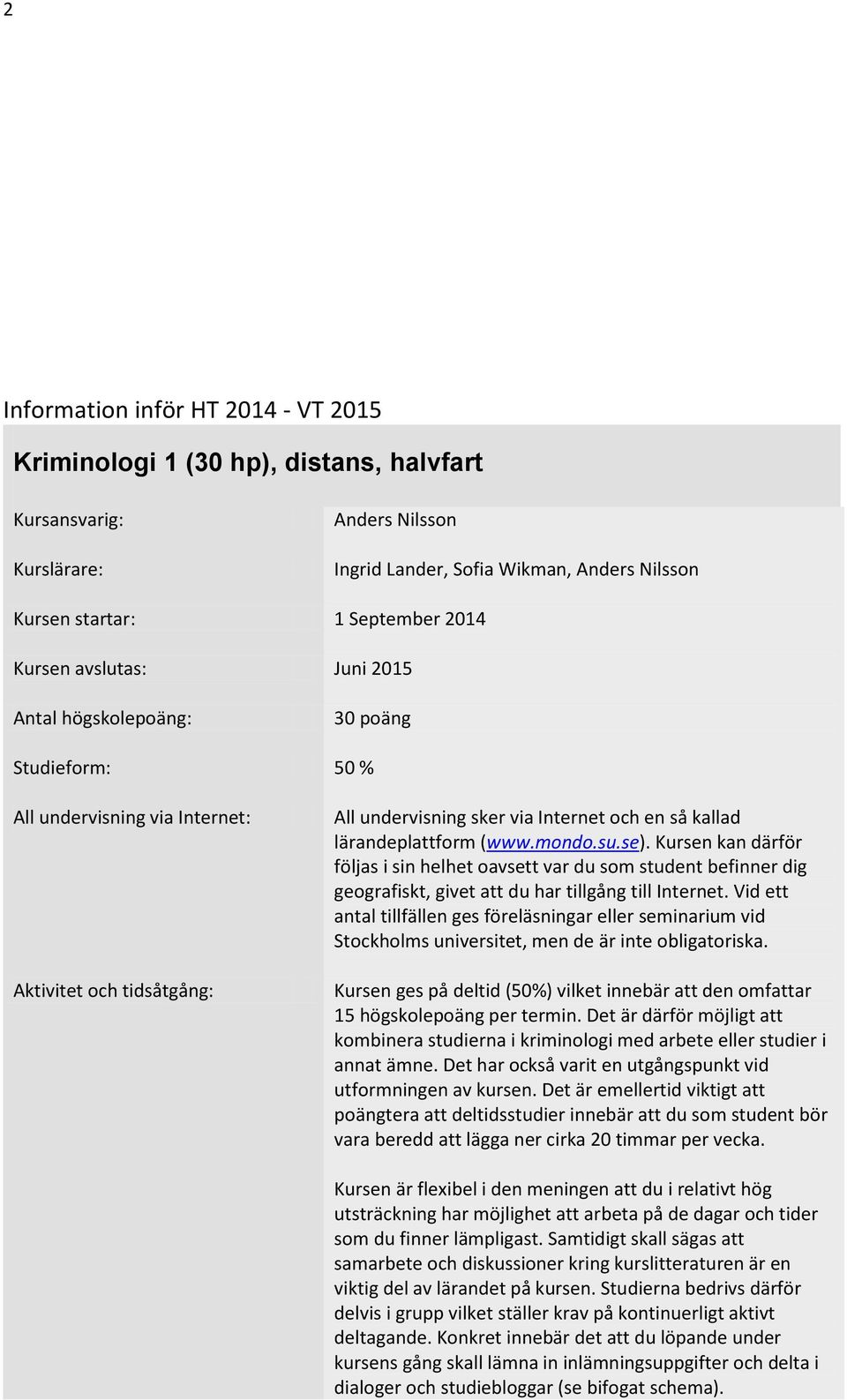 (www.mondo.su.se). Kursen kan därför följas i sin helhet oavsett var du som student befinner dig geografiskt, givet att du har tillgång till Internet.