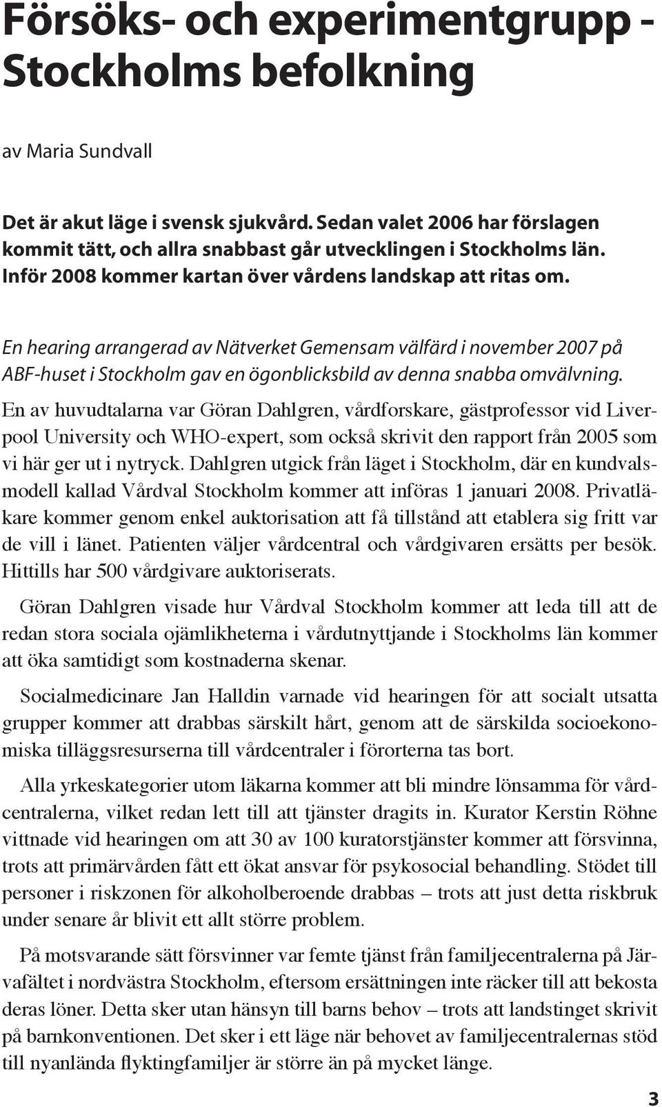 En hearing arrangerad av Nätverket Gemensam välfärd i november 2007 på ABF-huset i Stockholm gav en ögonblicksbild av denna snabba omvälvning.