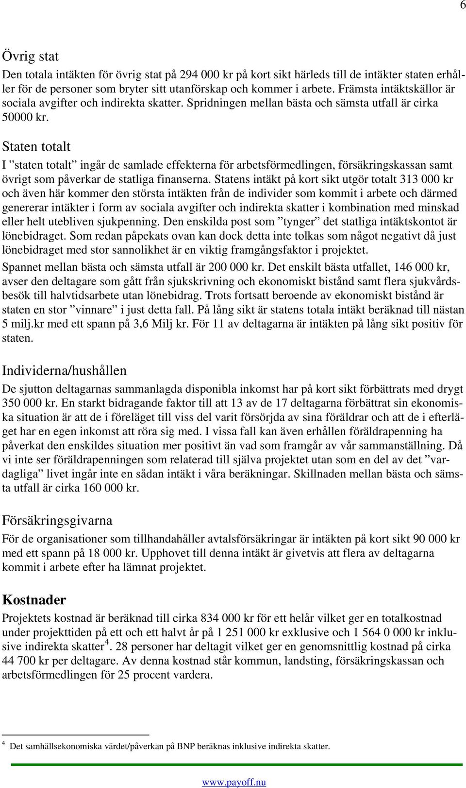 Staten totalt I staten totalt ingår de samlade effekterna för arbetsförmedlingen, försäingskassan samt övrigt som påverkar de statliga finanserna.