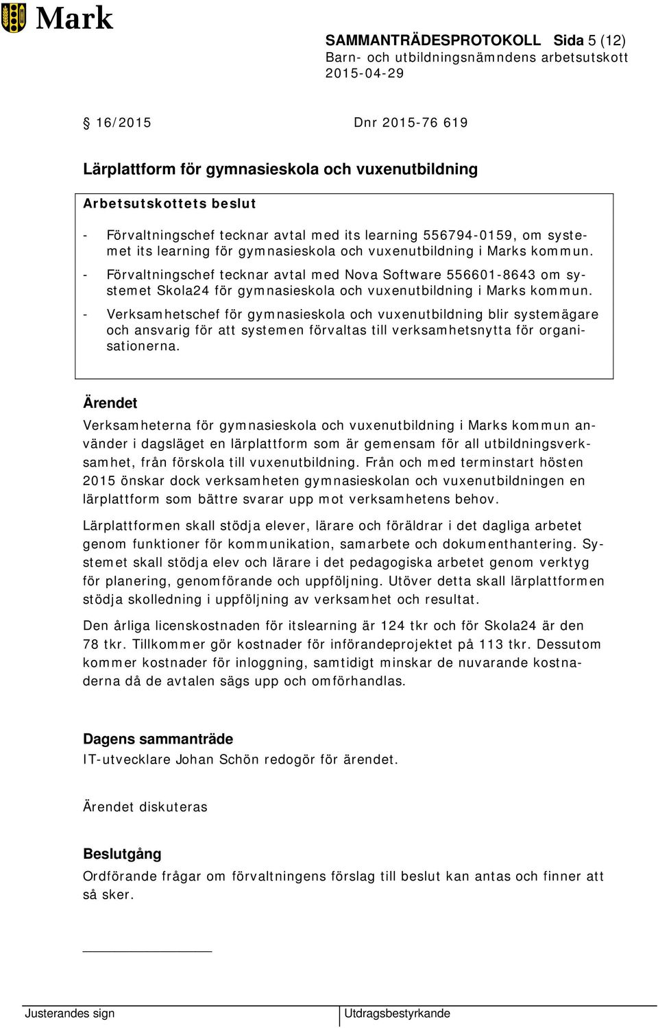 - Förvaltningschef tecknar avtal med Nova Software 556601-8643 om systemet Skola24 för gymnasieskola och vuxenutbildning i Marks kommun.