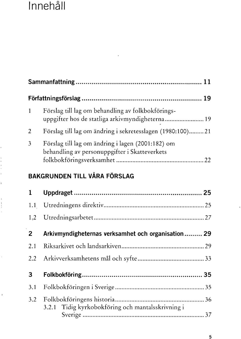 TILL VÅRA FÖRSLAG 1 Uppdraget 25 1.1 Utredningens direktiv 25 1.2 Utredningsarbetet 27 2 Arkivmyndigheternas verksamhet och organisation 29 2.