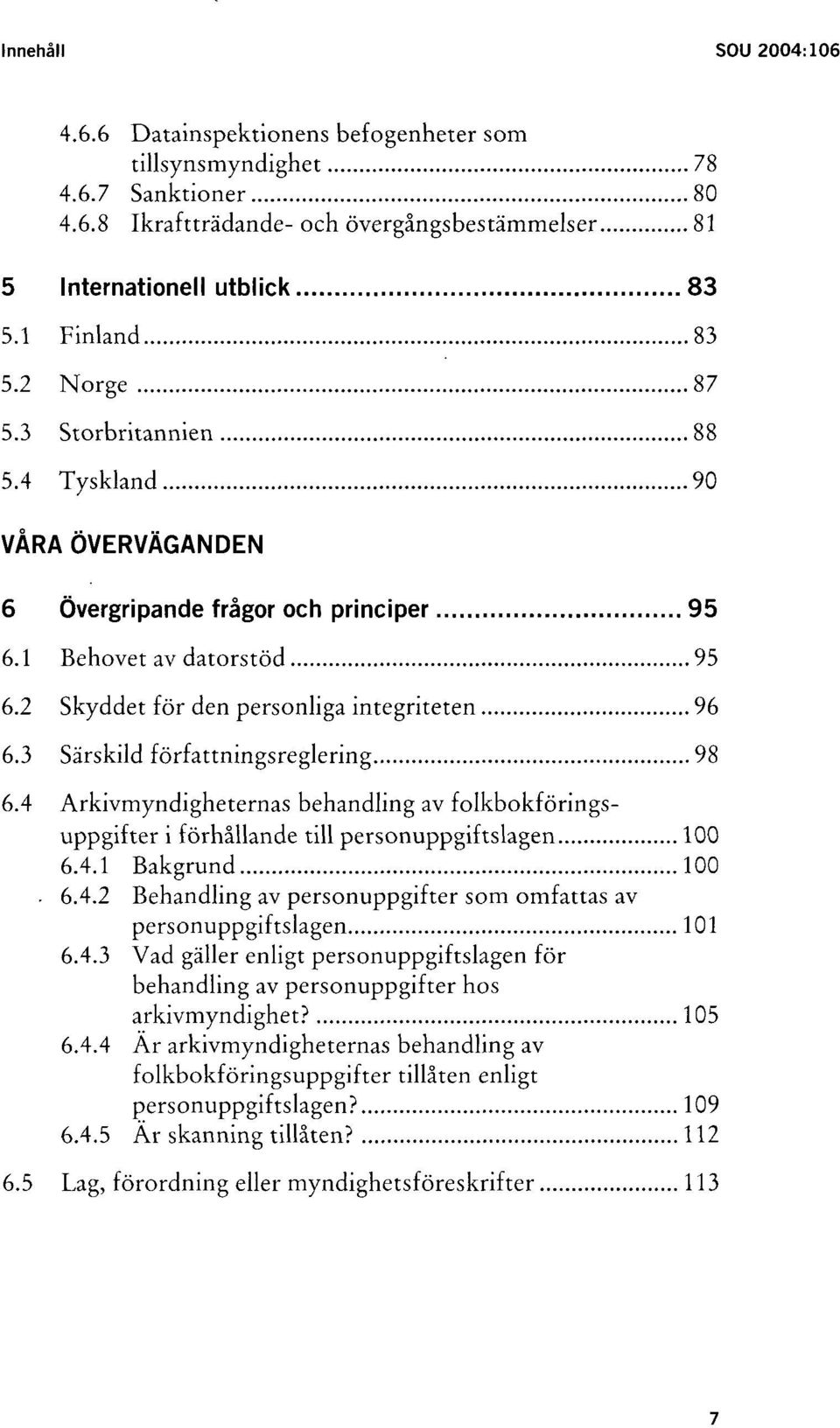 3 Särskild författningsreglering 98 6.4 Arkivmyndigheternas behandling av folkbokföringsuppgifter i förhållande till personuppgiftslagen 100 6.4.1 Bakgrund 100. 6.4.2 Behandling av personuppgifter som omfattas av personuppgiftslagen 101 6.