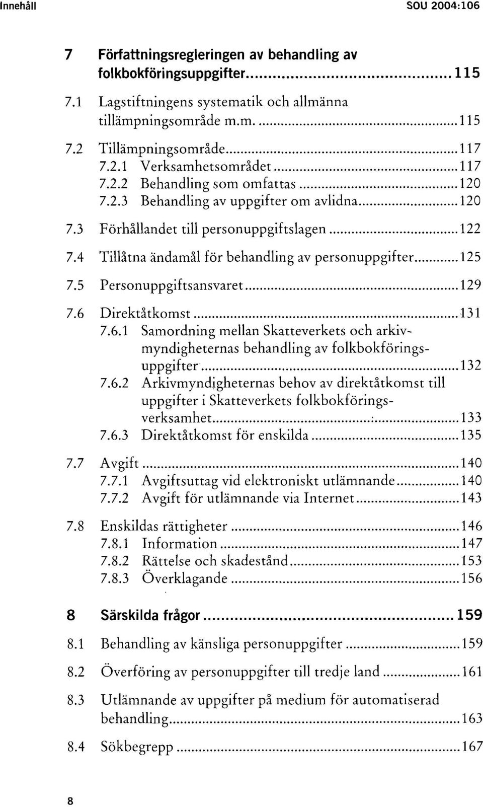 5 Personuppgiftsansvaret 129 7.6 Direktåtkomst 131 7.6.1 Samordning mellan Skatteverkets och arkivmyndigheternas behandling av folkbokföringsuppgifter 132 7.6.2 Arkivmyndigheternas behov av direktåtkomst till uppgifter i Skatteverkets folkbokföringsverksamhet : 133 7.