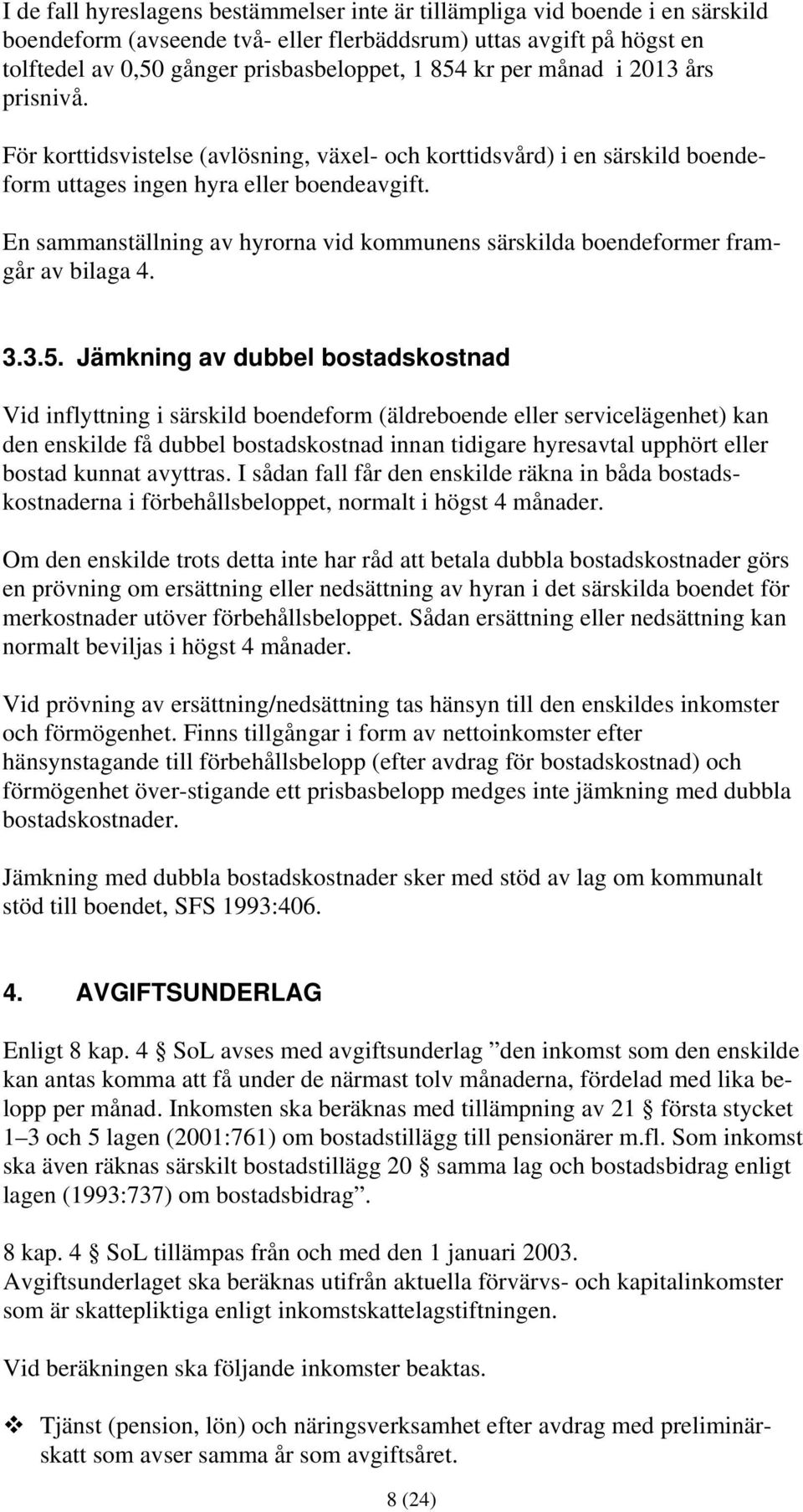 En sammanställning av hyrorna vid kommunens särskilda boendeformer framgår av bilaga 4. 3.3.5.