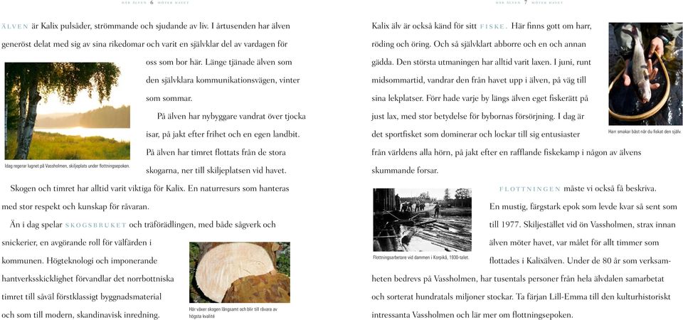 Länge tjänade älven som den självklara kommunikationsvägen, vinter som sommar. På älven har nybyggare vandrat över tjocka isar, på jakt efter frihet och en egen landbit.