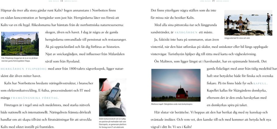 I dag är några av de gamla Det finns ytterligare några ställen som du inte får missa när du besöker Kalix. Med alla sina pittoreska öar och långgrunda sandstränder, är skärgården ett måste.