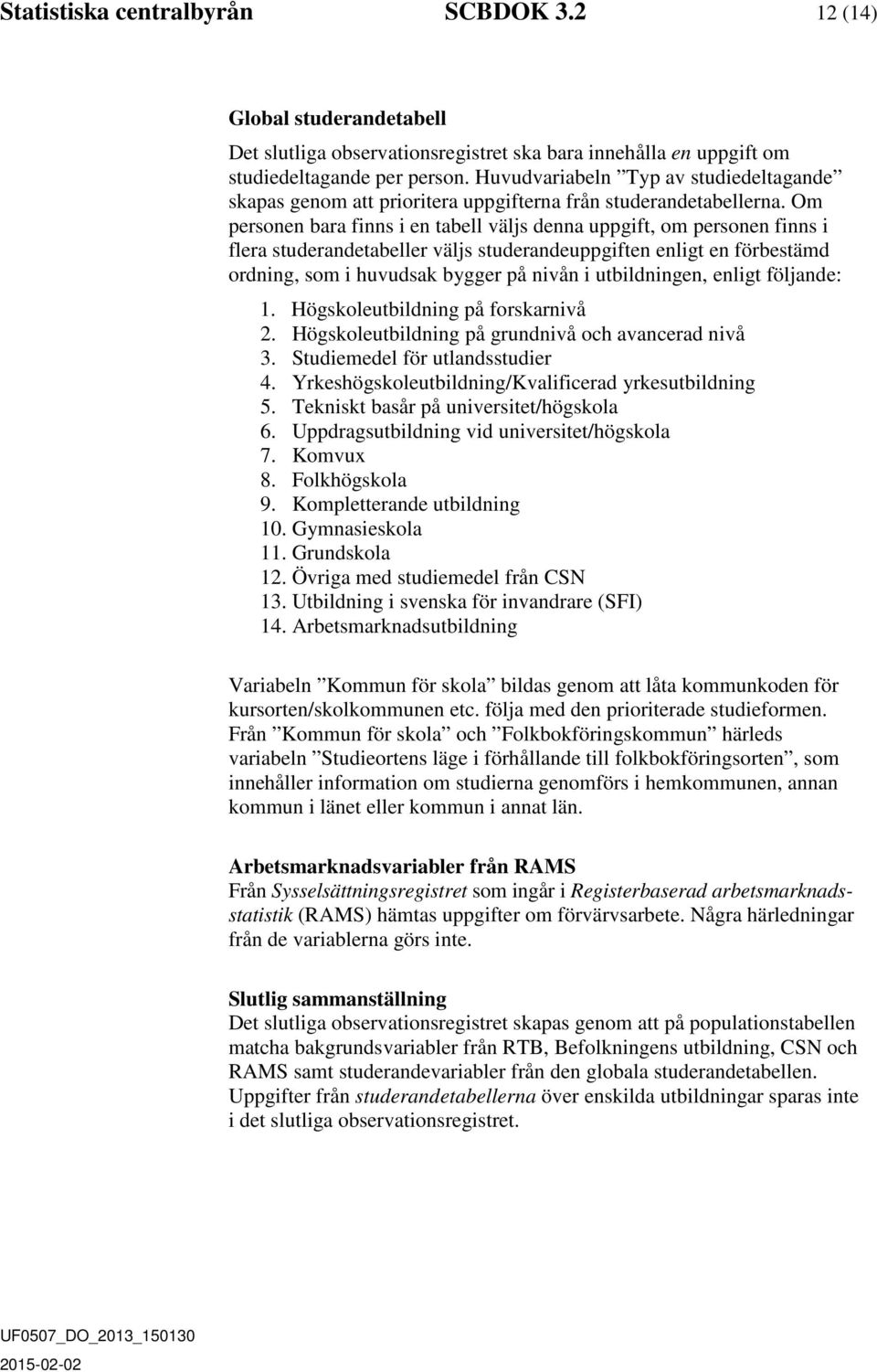 Om personen bara finns i en tabell väljs denna uppgift, om personen finns i flera studerandetabeller väljs studerandeuppgiften enligt en förbestämd ordning, som i huvudsak bygger på nivån i