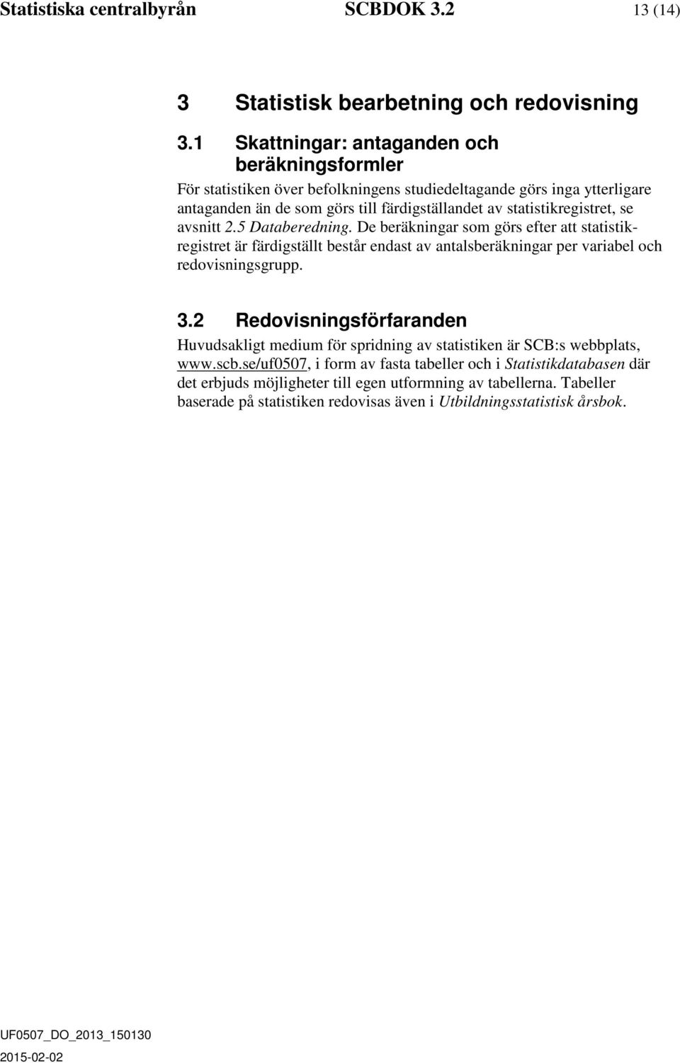 statistikregistret, se avsnitt 2.5 Databeredning. De beräkningar som görs efter att statistikregistret är färdigställt består endast av antalsberäkningar per variabel och redovisningsgrupp.