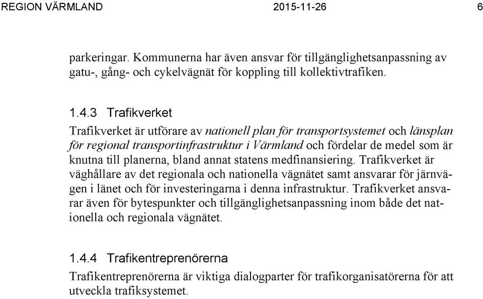 annat statens medfinansiering. Trafikverket är väghållare av det regionala och nationella vägnätet samt ansvarar för järnvägen i länet och för investeringarna i denna infrastruktur.