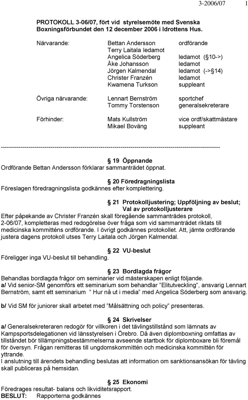 suppleant Övriga närvarande: Lennart Bernström sportchef Tommy Torstenson generalsekreterare Förhinder: Mats Kullström vice ordf/skattmästare Mikael Boväng suppleant