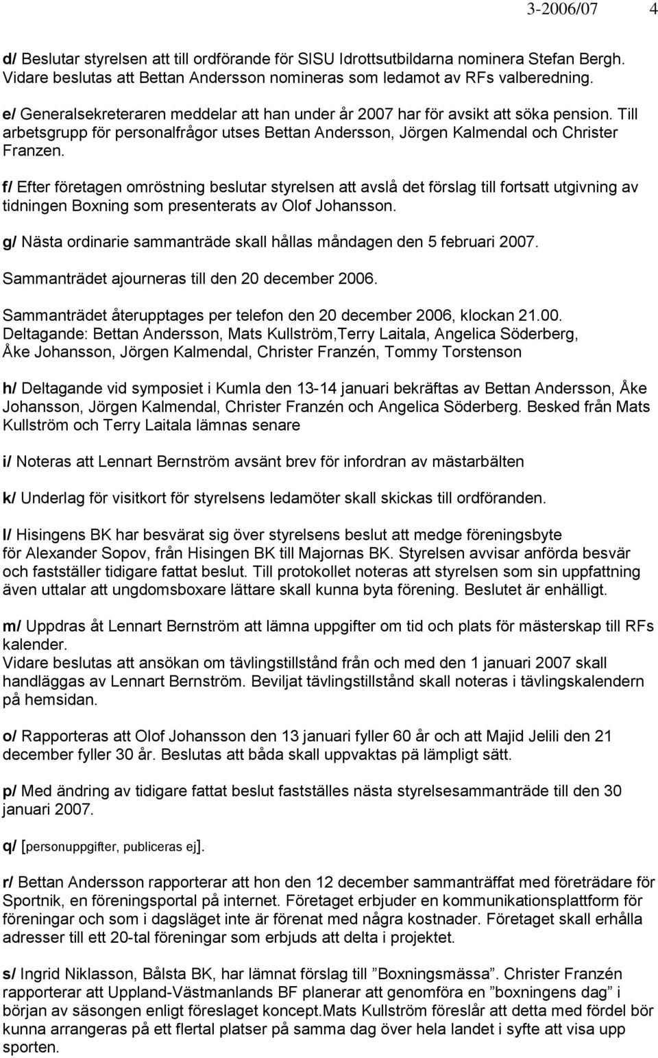 f/ Efter företagen omröstning beslutar styrelsen att avslå det förslag till fortsatt utgivning av tidningen Boxning som presenterats av Olof Johansson.