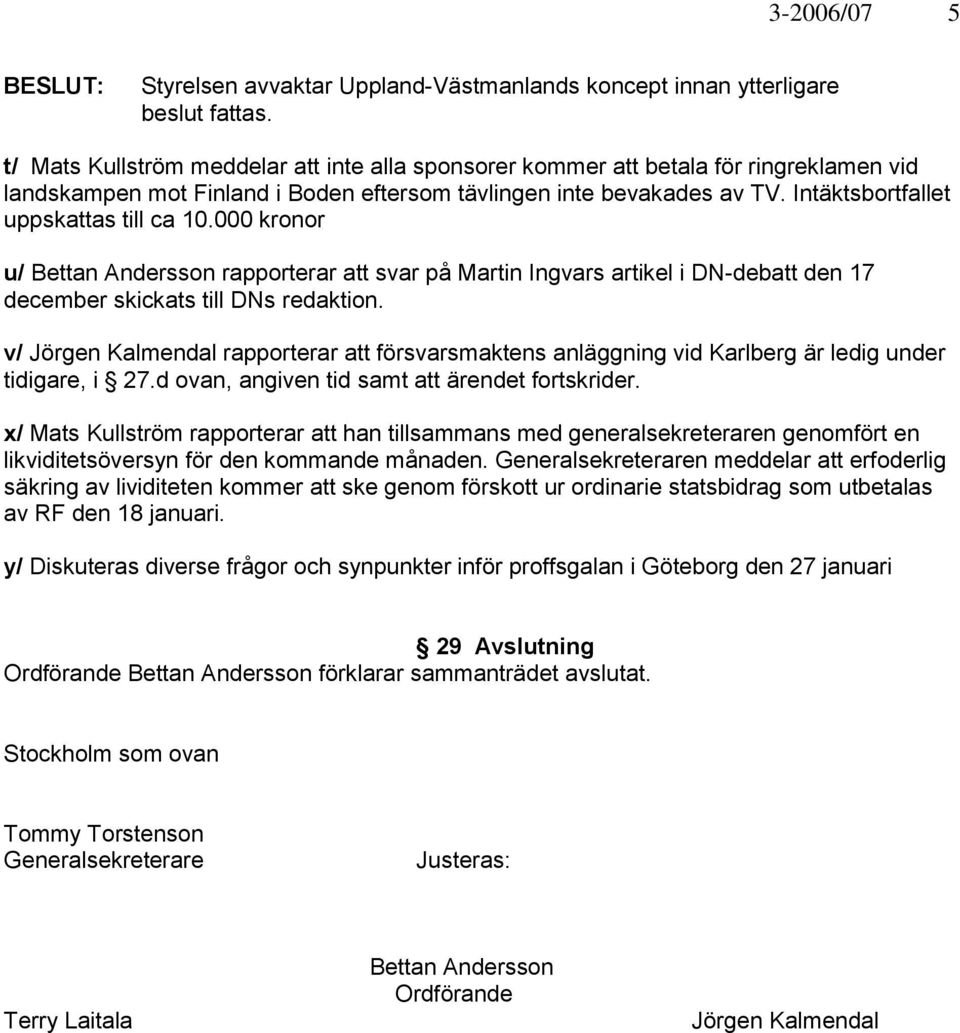 Intäktsbortfallet uppskattas till ca 10.000 kronor u/ Bettan Andersson rapporterar att svar på Martin Ingvars artikel i DN-debatt den 17 december skickats till DNs redaktion.