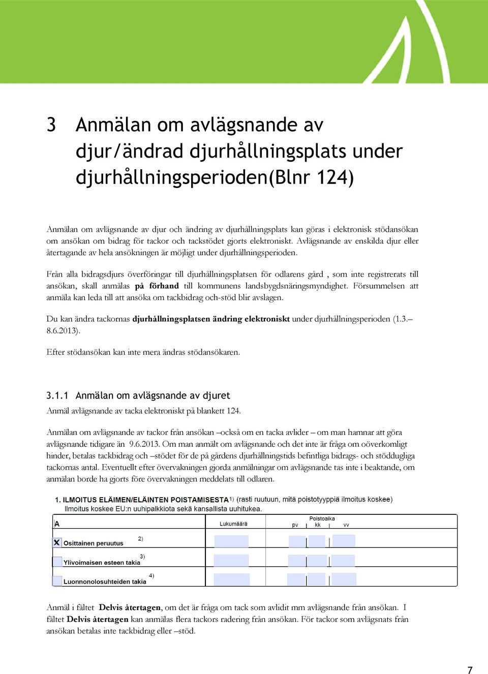 Från alla bidragsdjurs överföringar till djurhållningsplatsen för odlarens gård, som inte registrerats till ansökan, skall anmälas på förhand till kommunens landsbygdsnäringsmyndighet.