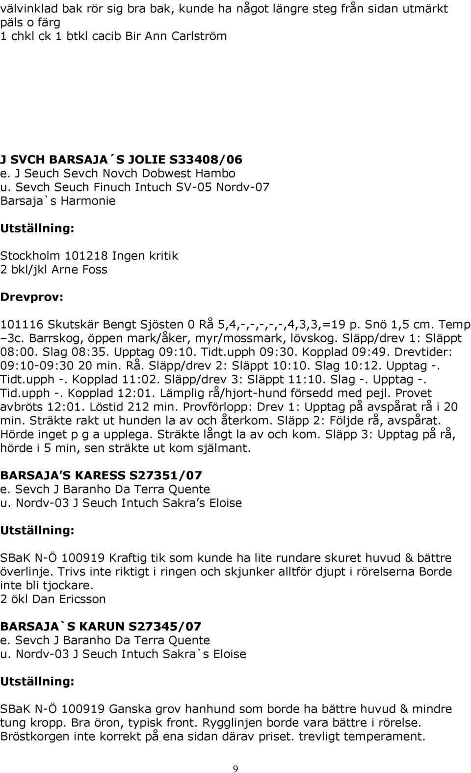 Sevch Seuch Finuch Intuch SV-05 Nordv-07 Barsaja`s Harmonie Stockholm 101218 Ingen kritik 2 bkl/jkl Arne Foss Drevprov: 101116 Skutskär Bengt Sjösten 0 Rå 5,4,-,-,-,-,-,4,3,3,=19 p. Snö 1,5 cm.