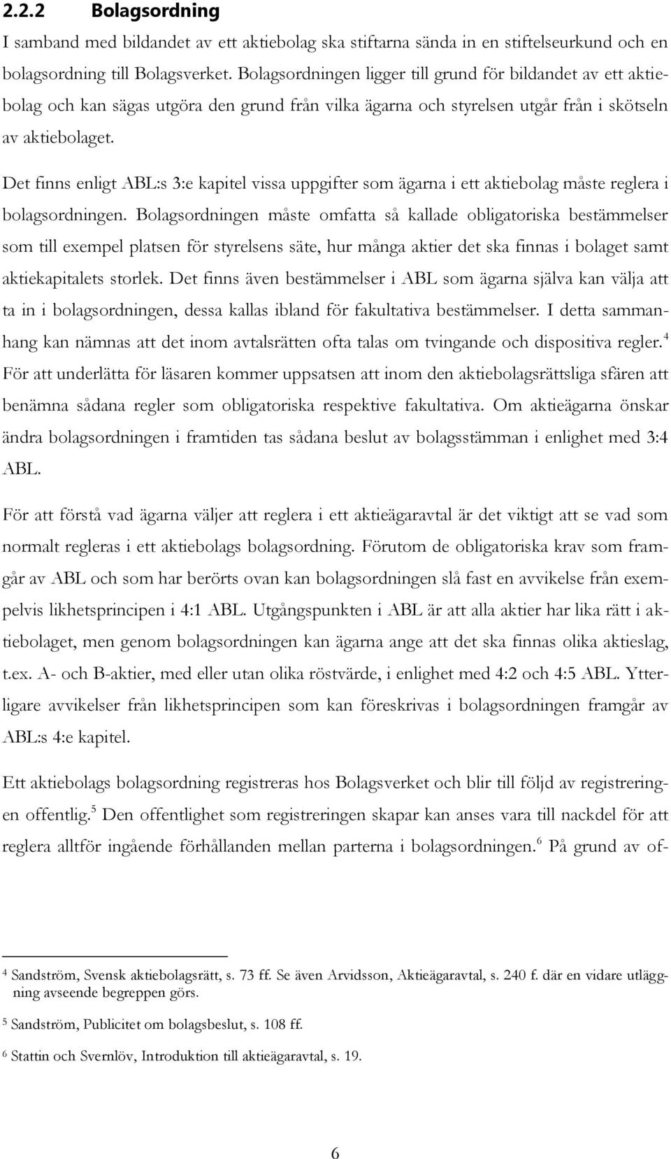 Det finns enligt ABL:s 3:e kapitel vissa uppgifter som ägarna i ett aktiebolag måste reglera i bolagsordningen.