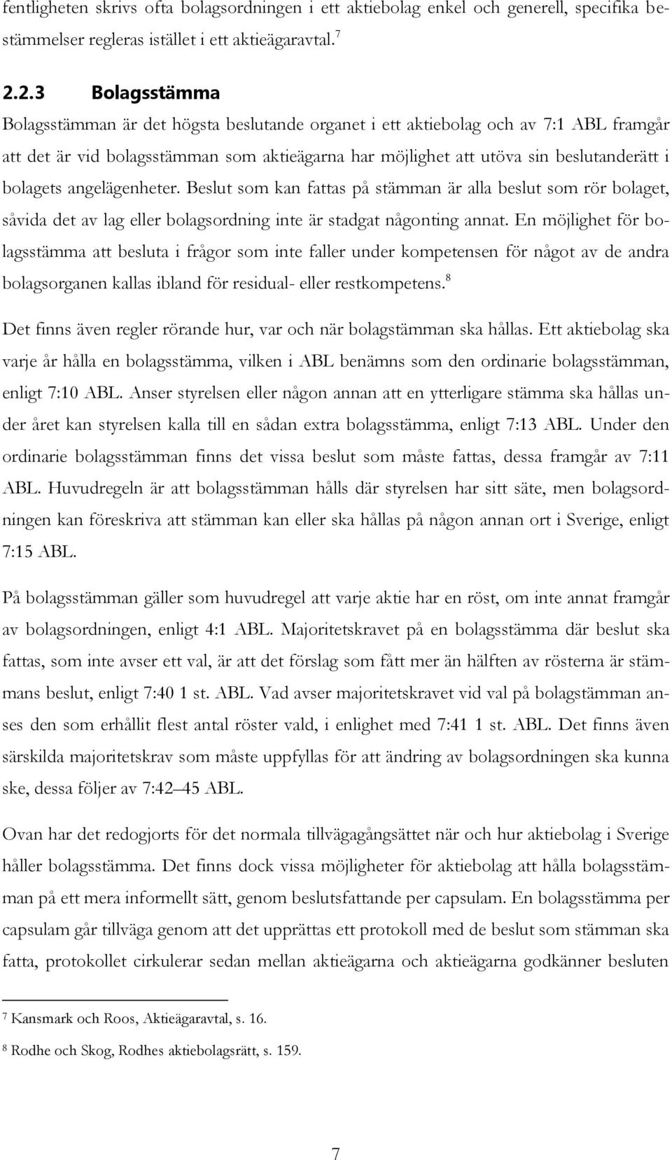 bolagets angelägenheter. Beslut som kan fattas på stämman är alla beslut som rör bolaget, såvida det av lag eller bolagsordning inte är stadgat någonting annat.