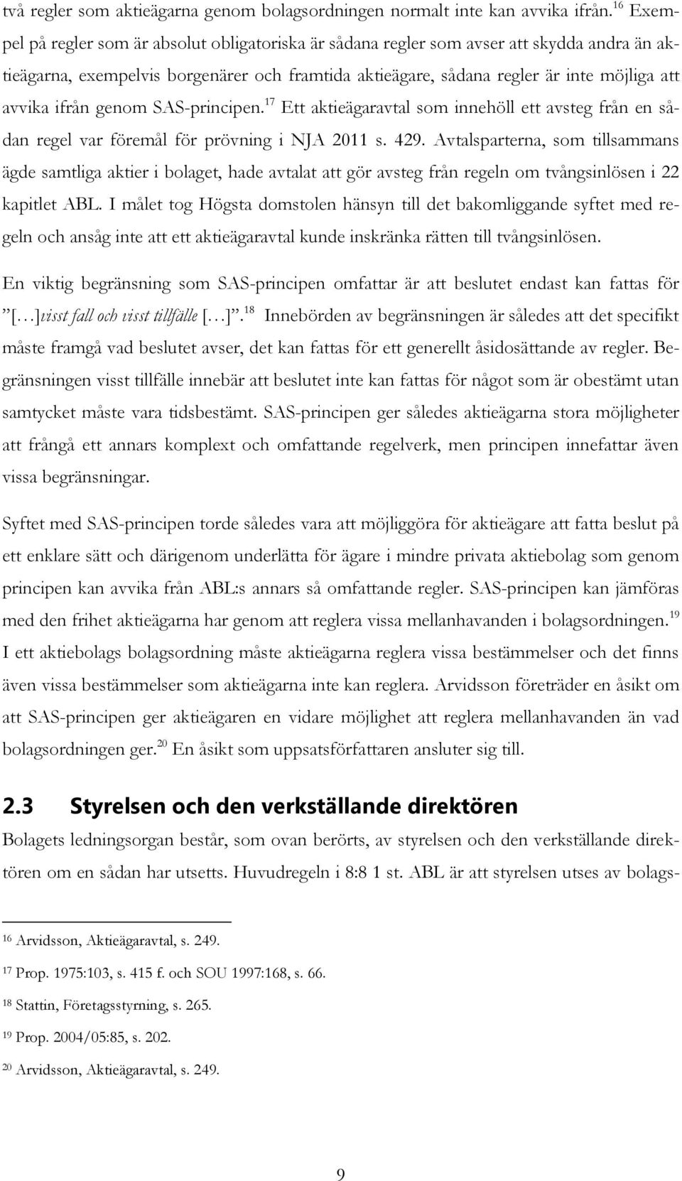 ifrån genom SAS-principen. 17 Ett aktieägaravtal som innehöll ett avsteg från en sådan regel var föremål för prövning i NJA 2011 s. 429.