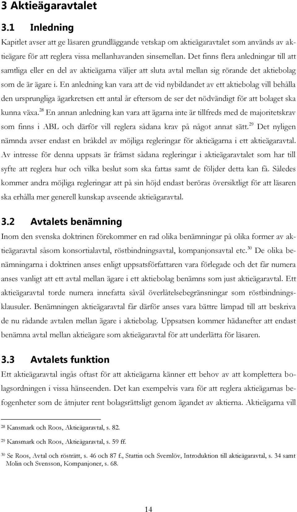 En anledning kan vara att de vid nybildandet av ett aktiebolag vill behålla den ursprungliga ägarkretsen ett antal år eftersom de ser det nödvändigt för att bolaget ska kunna växa.